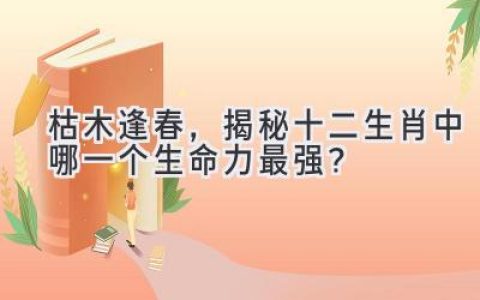 枯木逢春，揭秘十二生肖中哪一个生命力最强？