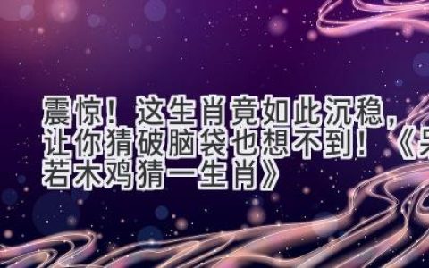 震惊！这生肖竟如此沉稳，让你猜破脑袋也想不到！《呆若木鸡猜一生肖》