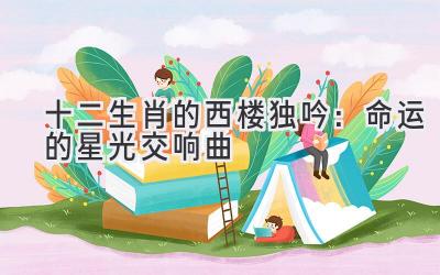 十二生肖的西楼独吟:命运的星光交响曲