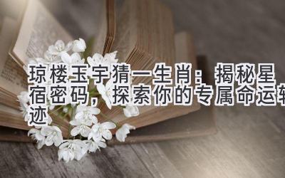   琼楼玉宇猜一生肖：揭秘星宿密码，探索你的专属命运轨迹 