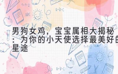 男狗女鸡,宝宝属相大揭秘:为你的小天使选择最美好的星途