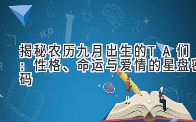 揭秘农历九月出生的TA们:性格、命运与爱情的星盘密码