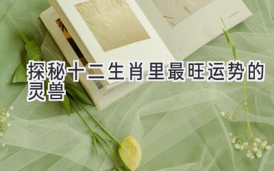  探秘十二生肖里最旺运势的灵兽 