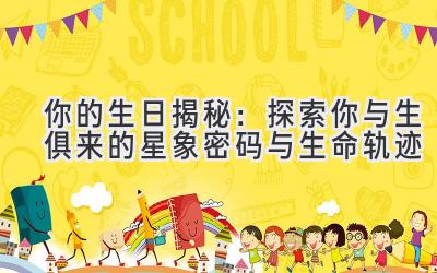 你的生日揭秘：探索你与生俱来的星象密码与生命轨迹