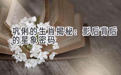  巩俐的生肖揭秘：影后背后的星象密码 
