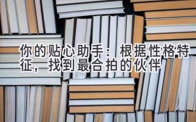  你的贴心助手：根据性格特征，找到最合拍的伙伴 
