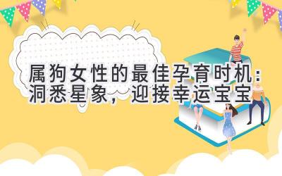 属狗女性的最佳孕育时机：洞悉星象，迎接幸运宝宝