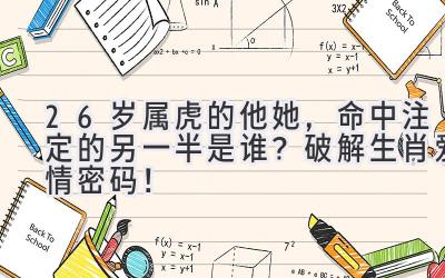 26岁属虎的他/她,命中注定的另一半是谁?破解生肖爱情密码!