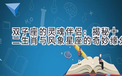 双子座的灵魂伴侣:揭秘十二生肖与风象星座的奇妙缘分