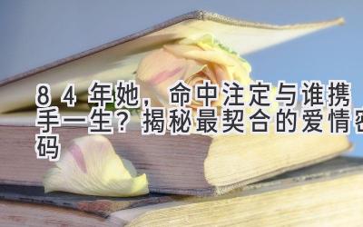 84年她,命中注定与谁携手一生?揭秘最契合的爱情密码