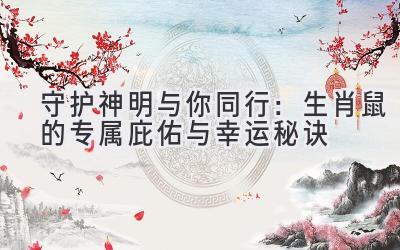守护神明与你同行:生肖鼠的专属庇佑与幸运秘诀