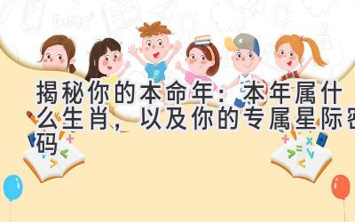 揭秘你的本命年:本年属什么生肖,以及你的专属星际密码