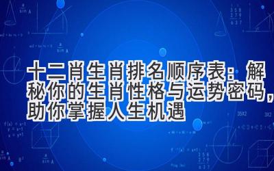 十二肖生肖排名顺序表:解秘你的生肖性格与运势密码,助你掌握人生机遇