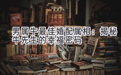 男属牛最佳婚配属相:揭秘牛先生的幸福密码