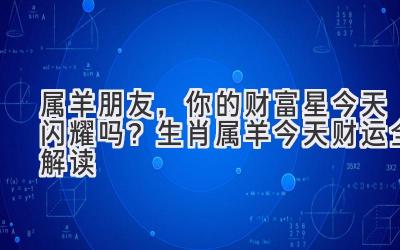 属羊朋友,你的财富星今天闪耀吗?生肖属羊今天财运全解读