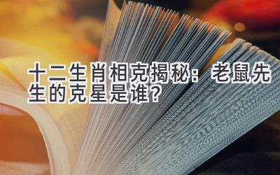 十二生肖相克揭秘:老鼠先生的克星是谁?