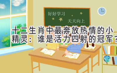十二生肖中最奔放热情的小精灵:谁是活力四射的冠军?