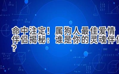 命中注定!属狗人最佳爱情伴侣揭秘:谁是你的灵魂伴侣?