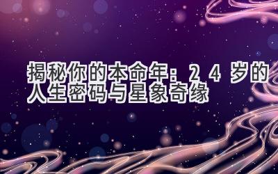 揭秘你的本命年:24岁的人生密码与星象奇缘