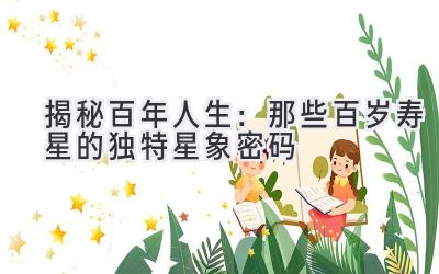 揭秘百年人生:那些百岁寿星的独特星象密码