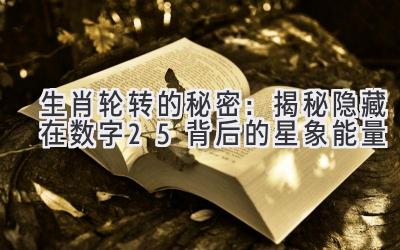 生肖轮转的秘密:揭秘隐藏在数字25背后的星象能量