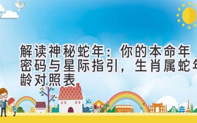  解读神秘蛇年：你的本命年密码与星际指引，生肖属蛇年龄对照表 