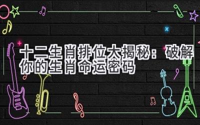 十二生肖排位大揭秘:破解你的生肖命运密码