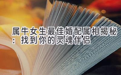 属牛女生最佳婚配属相揭秘：找到你的灵魂伴侣