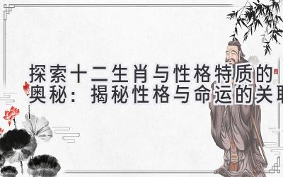 探索十二生肖与性格特质的奥秘:揭秘性格与命运的关联