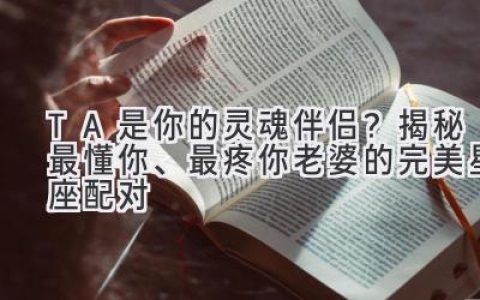 TA是你的灵魂伴侣？揭秘最懂你、最疼你老婆的完美星座配对