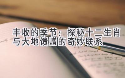 丰收的季节:探秘十二生肖与大地馈赠的奇妙联系