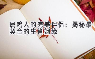 属鸡人的完美伴侣:揭秘最契合的生肖姻缘