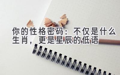 你的性格密码:不仅是什么生肖,更是星辰的低语