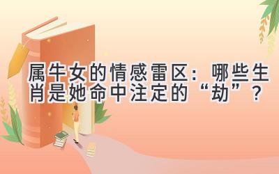 属牛女的情感雷区:哪些生肖是她命中注定的“劫”?