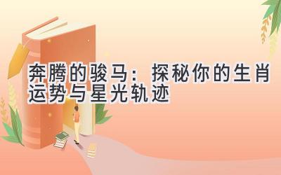 奔腾的骏马:探秘你的生肖运势与星光轨迹