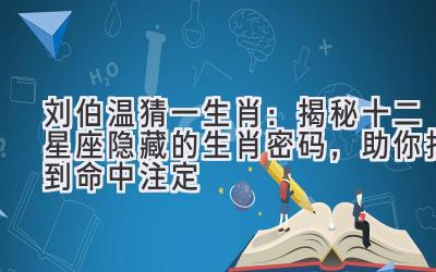 刘伯温猜一生肖:揭秘十二星座隐藏的生肖密码,助你找到命中注定