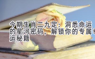 今期生肖二九定:洞悉命运的星河密码,解锁你的专属幸运秘籍