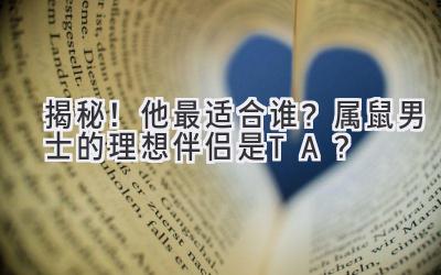 揭秘!他最适合谁?属鼠男士的理想伴侣是TA?