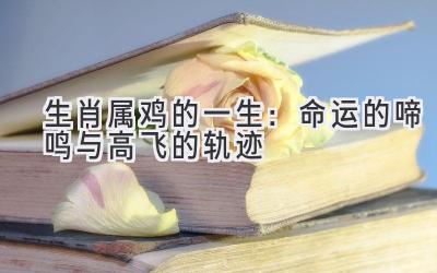 生肖属鸡的一生:命运的啼鸣与高飞的轨迹