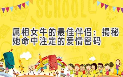 属相女牛的最佳伴侣:揭秘她命中注定的爱情密码