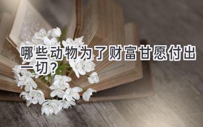 哪些动物为了财富甘愿付出一切?