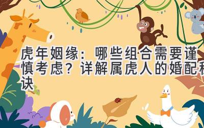 虎年姻缘:哪些组合需要谨慎考虑?详解属虎人的婚配秘诀