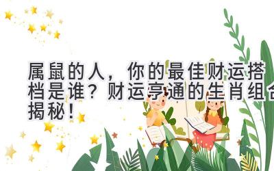 属鼠的人,你的最佳财运搭档是谁?财运亨通的生肖组合揭秘!