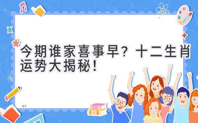今期谁家喜事早?十二生肖运势大揭秘!