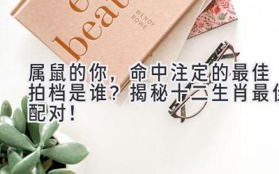 属鼠的你,命中注定的最佳拍档是谁?揭秘十二生肖最佳配对!