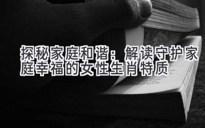 探秘家庭和谐:解读守护家庭幸福的女性生肖特质