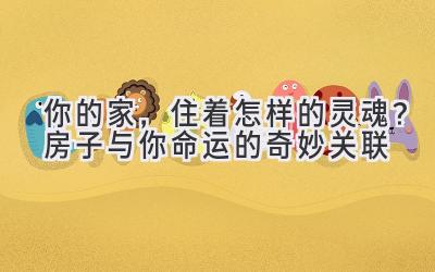 你的家,住着怎样的灵魂?房子与你命运的奇妙关联