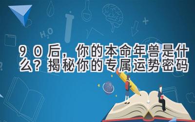 90后,你的本命年兽是什么?揭秘你的专属运势密码