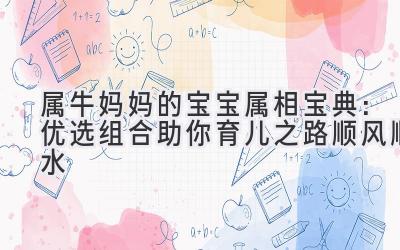 属牛妈妈的宝宝属相宝典:优选组合助你育儿之路顺风顺水