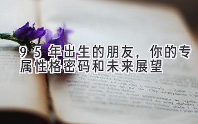 95年出生的朋友,你的专属性格密码和未来展望